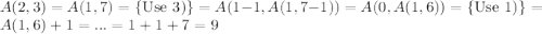 A(2,3)=A(1,7)=\{{\text{Use 3)}}\}=A(1-1,A(1,7-1))=A(0,A(1,6))=\{{\text{Use 1)}}\}=A(1,6)+1=...=1+1+7=9
