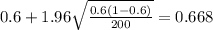 0.6 + 1.96\sqrt{\frac{0.6 (1-0.6)}{200}}=0.668