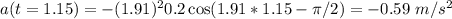 a(t = 1.15) = -(1.91)^2 0.2 \cos(1.91*1.15 - \pi/2) = -0.59~m/s^2