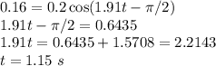 0.16 = 0.2\cos(1.91t - \pi/2)\\1.91t - \pi/2 = 0.6435\\1.91t = 0.6435 + 1.5708 = 2.2143\\t = 1.15~s