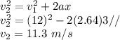 v_2^2 = v_1^2 + 2ax\\v_2^2 = (12)^2 - 2(2.64)3//\\v_2 = 11.3~m/s