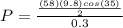 P = \frac{\frac{(58)(9.8)cos(35)}{2}}{0.3}