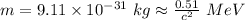 m=9.11\times 10^{-31}\ kg\approx \frac{0.51}{c^2}\ MeV