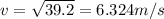 v = \sqrt{39.2} = 6.324 m/s