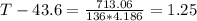T - 43.6 = \frac{713.06}{136*4.186} = 1.25
