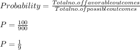 Probability = \frac{Total no. of  favorable outcomes }{Total no. of possible outcomes} \\\\P = \frac{100}{900} \\\\P = \frac{1}{9}