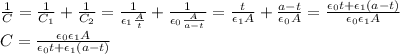 \frac{1}{C} = \frac{1}{C_1} + \frac{1}{C_2} = \frac{1}{\epsilon_1 \frac{A}{t}} + \frac{1}{\epsilon_0 \frac{A}{a-t}} = \frac{t}{\epsilon_1 A} + \frac{a-t}{\epsilon_0 A} = \frac{\epsilon_0 t + \epsilon_1 (a-t)}{\epsilon_0 \epsilon_1 A}\\C = \frac{\epsilon_0 \epsilon_1 A}{\epsilon_0 t + \epsilon_1(a-t)}