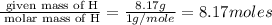 \frac{\text{ given mass of H}}{\text{ molar mass of H}}= \frac{8.17g}{1g/mole}=8.17moles