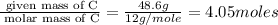 \frac{\text{ given mass of C}}{\text{ molar mass of C}}= \frac{48.6g}{12g/mole}=4.05moles