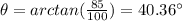 \theta=arctan(\frac{85}{100})=40.36\°