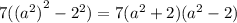7 (({ {a}^{2} )}^{2}  -  {2}^{2} ) = 7( {a}^{2}  + 2)( {a}^{2}   - 2)
