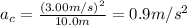 a_c = \frac{(3.00 m/s)^2}{10.0 m}=0.9 m/s^2