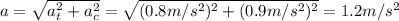 a=\sqrt{a_t^2+a_c^2}=\sqrt{(0.8 m/s^2)^2+(0.9 m/s^2)^2}=1.2 m/s^2