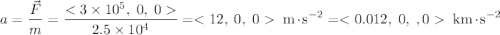 \displaystyle a = \frac{\vec{F}}{m}=\frac{}{2.5\times 10^{4}} = \;\text{m}\cdot\text{s}^{-2} = \;\text{km}\cdot\text{s}^{-2}
