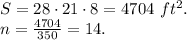 S = 28 \cdot 21 \cdot 8 = 4704 \ ft^{2}. \newline n = \frac{4704}{350} = 14.