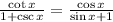 \frac{\cot x}{1+\csc x}=\frac{\cos x}{\sin x+1}