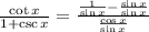 \frac{\cot x}{1+\csc x}=\frac{\frac{1}{\sin x}-\frac{\sin x}{\sin x}}{\frac{\cos x}{\sin x}}