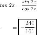 tan\ 2x=\dfrac{sin\ 2x}{cos\ 2x}\\\\\\.\qquad=\large\boxed{-\dfrac{240}{161}}