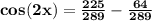 \mathbf{cos(2x) =\frac{225}{289} - \frac{64}{289}}