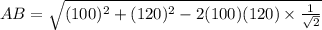 AB=\sqrt{(100)^2+(120)^2-2(100)(120)\times \frac{1}{\sqrt 2}}