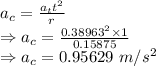 a_c=\frac{a_tt^2}{r}\\\Rightarrow a_c=\frac{0.38963^2\times 1}{0.15875}\\\Rightarrow a_c=0.95629\ m/s^2