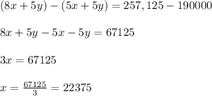 (8x+5y)-(5x+5y)=257,125-190000\\\\8x+5y-5x-5y=67125\\\\3x=67125\\\\x=\frac{67125}{3} = 22375