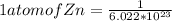1 atom of Zn = \frac{1}{6.022*10^{23} }