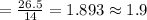 =\frac{26.5}{14}=1.893\approx1.9