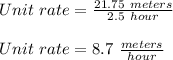Unit\ rate=\frac{21.75\ meters}{2.5\ hour}\\\\Unit\ rate=8.7\ \frac{meters}{hour}