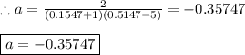 \therefore a=\frac{2}{(0.1547+1)(0.5147-5)} =-0.35747\\\\\boxed{a=-0.35747}