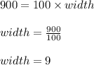 900 = 100 \times width\\\\width = \frac{900}{100}\\\\width = 9