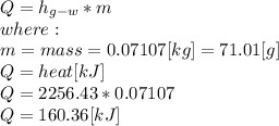 Q=h_{g-w}*m\\ where:\\m = mass = 0.07107[kg] = 71.01[g]\\Q = heat [kJ]\\Q =2256.43*0.07107\\Q=160.36[kJ]