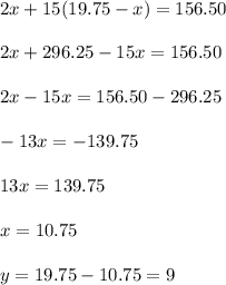 2x+15(19.75-x)=156.50\\ \\2x+296.25-15x=156.50\\ \\2x-15x=156.50-296.25\\ \\-13x=-139.75\\ \\13x=139.75\\ \\x=10.75\\ \\y=19.75-10.75=9