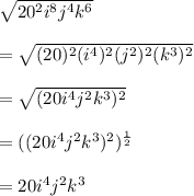 \sqrt{20^{2} i^{8} j^{4} k^{6} }\\\\ =\sqrt{(20)^{2}(i^{4} )^{2} (j^{2} )^{2} (k^{3} )^{2} } \\\\=\sqrt{(20 i^{4} j^{2} k^{3} )^{2} } \\\\ =((20 i^{4} j^{2} k^{3} )^{2})^{\frac{1}{2} }\\\\ =20 i^{4} j^{2} k^{3}