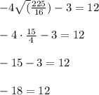 -4\sqrt (\frac{225}{16})-3=12\\\\-4\cdot\frac{15}{4}-3=12\\\\-15-3=12\\\\-18=12