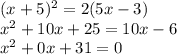 (x+5)^2 = 2( 5x-3)\\x^2+10x+25=10x-6\\x^2+0x+31=0