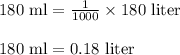 180 \text{ ml} = \frac{1}{1000} \times 180 \text{ liter }\\\\180 \text{ ml} = 0.18 \text{ liter }