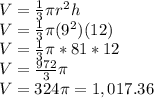 V = \frac{1}{3}\pi r^2h\\V = \frac{1}{3}\pi (9^2)(12)\\V=\frac{1}{3}\pi *81*12\\V = \frac{972}{3}\pi \\V= 324\pi =1,017.36