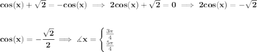 \bf cos(x)+\sqrt{2}=-cos(x)\implies 2cos(x)+\sqrt{2}=0\implies 2cos(x)=-\sqrt{2}&#10;\\\\\\&#10;cos(x)=-\cfrac{\sqrt{2}}{2}\implies \measuredangle x=&#10;\begin{cases}&#10;\frac{3\pi }{4}\\&#10;\frac{5\pi }{4}&#10;\end{cases}