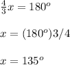 \frac{4}{3}x=180^o\\\\x=(180^o)3/4\\\\x=135^o