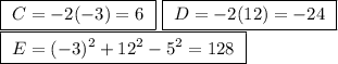 \boxed{ \ C = -2(-3) = 6 \ } \ \boxed{ \ D = -2(12) = -24 \ } \\\boxed{ \ E = (-3)^2 + 12^2 - 5^2 = 128 \ }