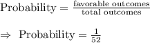 \text{Probability}=\frac{\text{favorable outcomes}}{\text{total outcomes}}\\\\\Rightarrow\ \text{Probability}=\frac{1}{52}