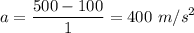 \displaystyle a=\frac{500-100}{1}=400\ m/s^2