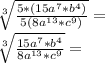 \sqrt [3] {\frac {5 * (15a ^ 7 * b ^ 4)} {5 (8a ^ {13} * c ^ 9)}} =\\\sqrt [3] {\frac {15a ^ 7 * b ^ 4} {8a ^ {13} * c ^ 9}} =
