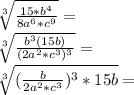 \sqrt [3] {\frac {15 * b ^ 4} {8a ^ 6 * c ^ 9}} =\\\sqrt [3] {\frac {b ^ 3 (15b)} {(2a ^ 2 * c ^ 3) ^ 3}} =\\\sqrt [3] {(\frac {b} {2a ^ 2 * c ^ 3}) ^ 3 * 15b} =