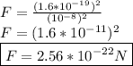 F= \frac{(1.6*10^{-19})^2}{(10^{-8})^2}  \\ F=(1.6*10^{-11})^2  \\ \boxed {F=2.56*10^{-22}N}