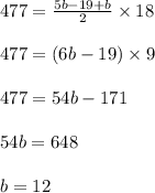 477=\frac{5 b-19+b}{2} \times 18\\\\477=(6b-19) \times 9\\\\477 = 54b-171\\\\54b = 648\\\\b=12