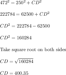 472^2 = 250^2 + CD^2\\\\222784 = 62500 + CD^2\\\\CD^2 = 222784 - 62500\\\\CD^2 = 160284\\\\\text{Take square root on both sides }\\\\CD = \sqrt{160284}\\\\CD = 400.35