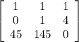 \left[\begin{array}{ccc}1&1&1\\0&1&4\\45&145&0\end{array}\right]