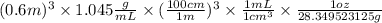 (0.6m)^{3} \times 1.045 \frac{g}{mL} \times (\frac{100 cm}{1 m})^{3} \times \frac{1mL}{1cm^{3}} \times \frac{1 oz}{28.349523125g}